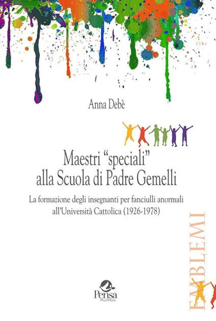 Maestri «speciali» alla scuola di padre Gemelli. La formazione degli insegnanti per fanciulli anormali all'Università Cattolica (1926-1978) - Anna Debè - copertina