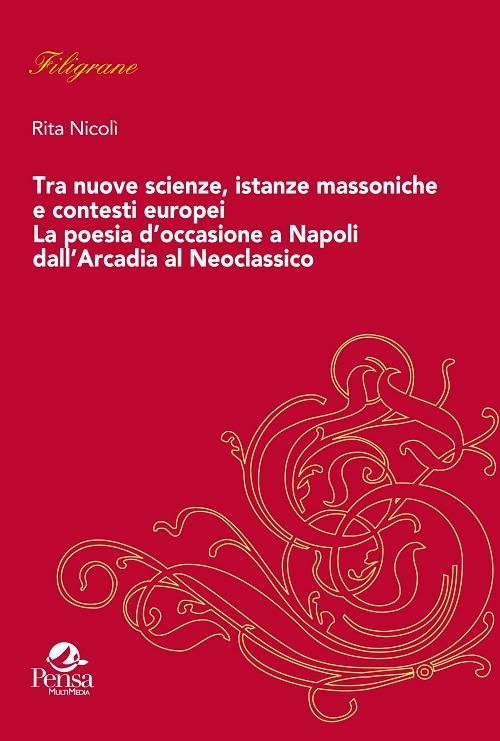 Tra nuove scienze, istanze massoniche e contesti europei. La poesia d’occasione a Napoli dall'Arcadia al Neoclassico - Rita Nicolì - copertina