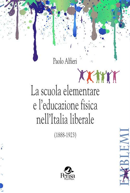 La scuola elementare e l'educazione fisica nell'Italia liberale. (1888-1923) - Paolo Alfieri - copertina
