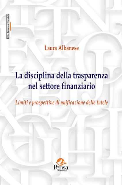 La disciplina della trasparenza nel settore finanziario. Limiti e prospettive di unificazione delle tutele - Laura Albanese - copertina