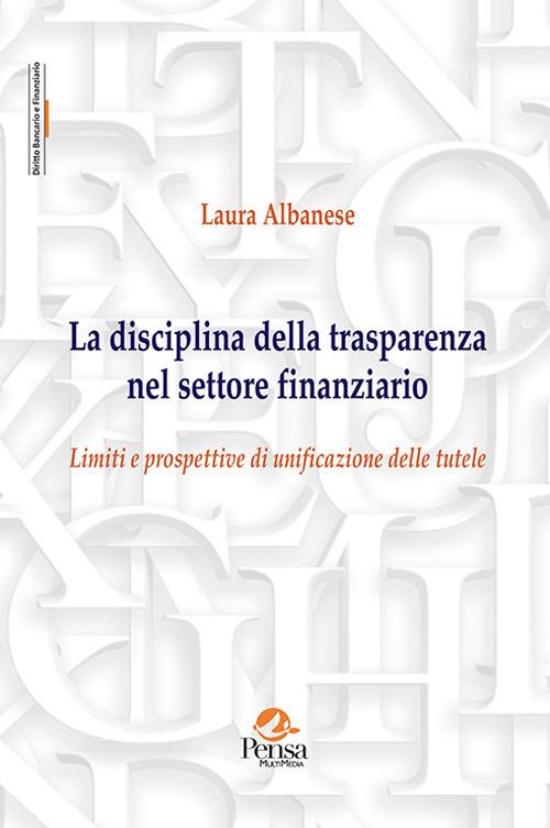 La disciplina della trasparenza nel settore finanziario. Limiti e prospettive di unificazione delle tutele - Laura Albanese - copertina