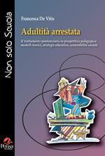 Adultità arrestata. Il trattamento penitenziario in prospettiva pedagogica: modelli teorici, strategie educative, sostenibilità social
