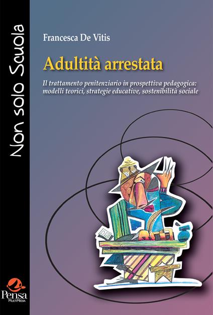 Adultità arrestata. Il trattamento penitenziario in prospettiva pedagogica: modelli teorici, strategie educative, sostenibilità social - Francesca De Vitis - copertina