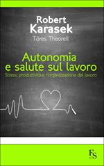 Autonomia e salute sul lavoro. Stress produttività e riorganizzazione del lavoro