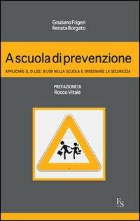 A scuola di prevenzione. Applicare il D.Lgs. 81/08 nella scuola e insegnare la sicurezza - Graziano Frigeri,Renata Borgato - copertina
