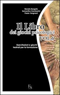Il libro dei giochi psicologici. Vol. 6: Esercitazioni e giochi teatrali per la formazione. - Renata Borgato,Samantha Gamberini,Paolo Vergnani - copertina