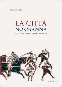 La città normanna. Aversa e l'Europa nei secoli XI e XII - Stefano Borsi - copertina