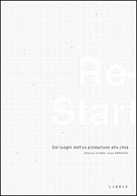 Re-start. Dai luoghi dell'ex produzione alla città. Ediz. italiana e inglese - Alberto Ulisse,Clara Verazzo - copertina