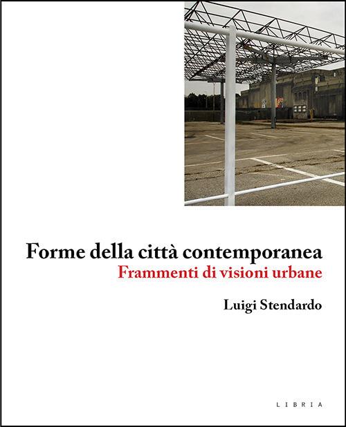 Forme della città contemporanea. Frammenti di visioni urbane - Luigi Stendardo - copertina