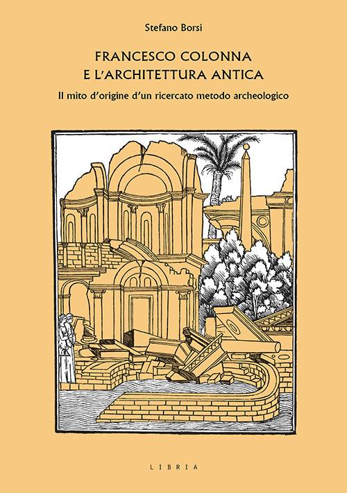 Francesco Colonna e l'architettura antica. Il mito d'origine d'un ricercato metodo archeologico - Stefano Borsi - copertina