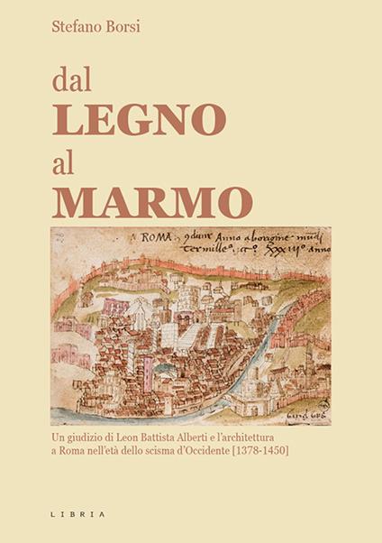 Dal legno al marmo. Un giudizio di Leon Battista Alberti e l'architettura a Roma nell'età dello scisma d'Occidente (1378-1450) - Stefano Borsi - copertina