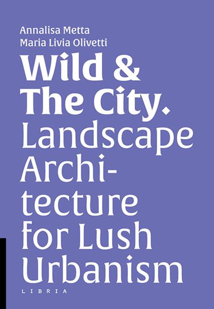 Wild & the city. Landscape architecture for lush urbanism - copertina