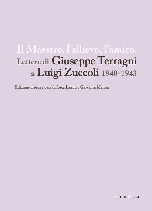 Il maestro, l'allievo, l'amico. Lettere di Giuseppe Terragni a Luigi Zuccoli 1940-1943 - copertina