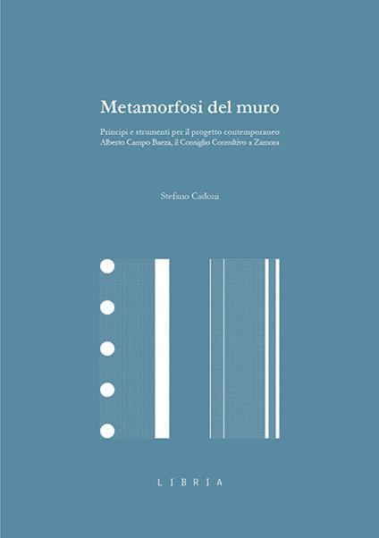 Metamorfosi del muro. Principi e strumenti per il progetto contemporaneo. Alberto Campo Baeza, il Consiglio Consultivo a Zamora - Stefano Cadoni - copertina