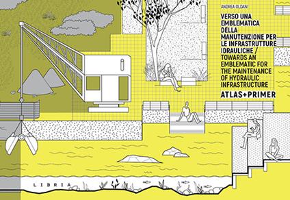 Verso una emblematica della manutenzione per le infrastrutture idrauliche. Atlas + Primer. Ediz. italiana e inglese - Andrea Oldani - copertina