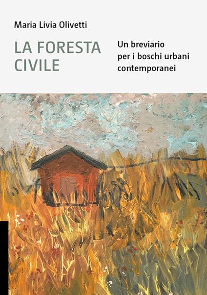 La foresta civile. Un breviario per i boschi urbani contemporanei - Maria Livia Olivetti - copertina