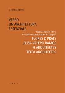 Verso un'architettura essenziale. Processi, metodi e temi di quattro studi di architettura spagnoli. Flores & Prats, Elisa Valero Ramos, Harquitectes, Ted'A arquitectes