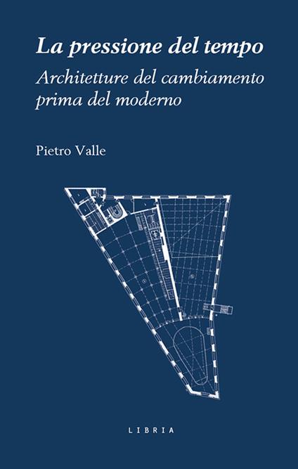 La pressione del tempo. Architetture del cambiamento prima del moderno - Pietro Valle - copertina
