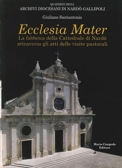 Ecclesia mater. La fabbrica della cattedrale di Nardò attraverso gli atti delle visite pastorali - Giuliano Santantonio - copertina