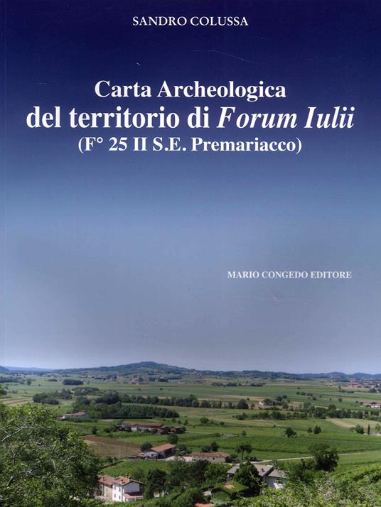 Carta archeologica del territorio di Forum Iulii. (Fo 25 II S.E. Premariacco) - Sandro Colussa - copertina