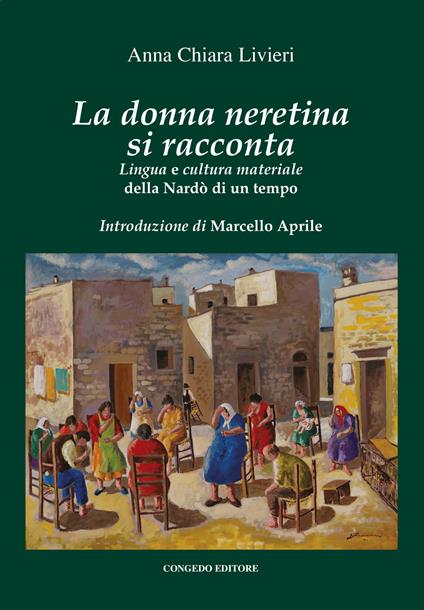 La donna neretina si racconta. Lingua e cultura materiale della Nardò di un tempo - Anna Chiara Livieri - copertina
