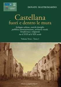Libro Castellana fuori e dentro le mura. Vol. 3\1: Sviluppo urbano, antiche famiglie, pubblica amministrazione, territorio rurale, beneficenza e religiosità tra il XVII ed il XIX secolo. Donato Mastromarino