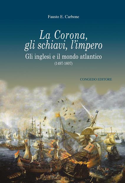 La Corona, gli schiavi, l'impero. Gli inglesi e il mondo atlantico (1497-1607) - Fausto Ermete Carbone - copertina