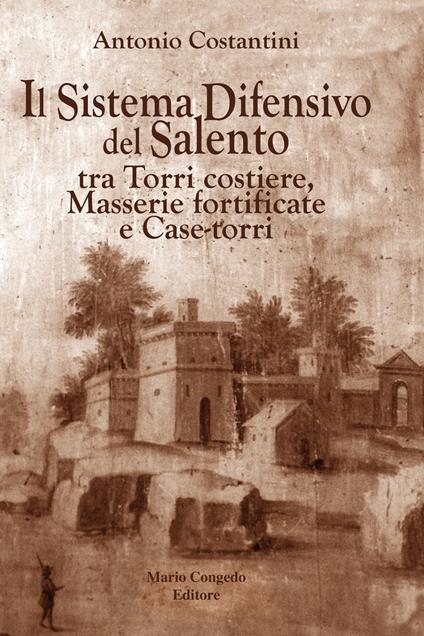 Il sistema difensivo del Salento tra torri costiere, masserie fortificate e case-torri - Antonio Costantini - copertina