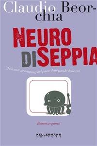 Neuro di seppia. Musicanti stravaganti nel paese delle parole deliranti - Claudio Beorchia - ebook