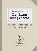 La luna sbagliata. 10 false convinzioni sulla luna