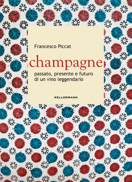 Champagne. Passato, presente e futuro di un vino leggendario - Francesco Piccat - copertina