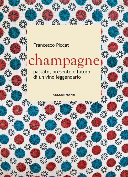 Champagne. Passato, presente e futuro di un vino leggendario - Francesco Piccat - copertina