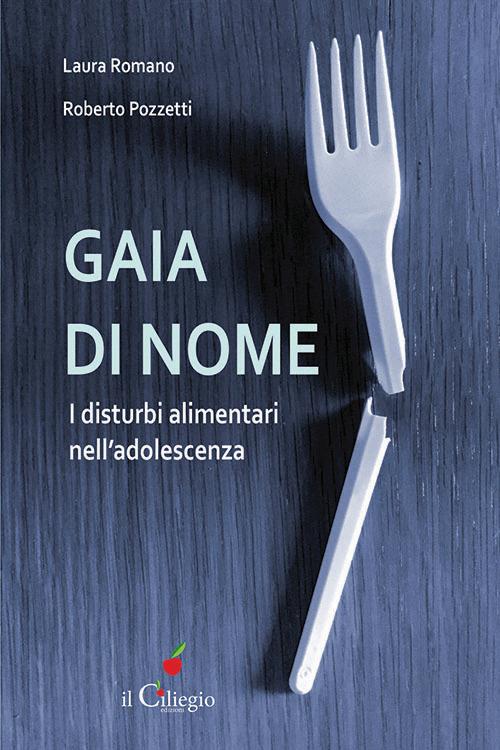 Gaia di nome. I disturbi alimentari nell'adolescenza - Laura Romano,Roberto Pozzetti - copertina