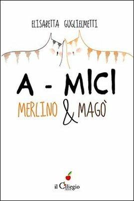 A-mici. Merlino & Magò - Elisabetta Guglielmetti - copertina