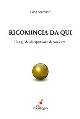 Ricomincio da qui. Una guida all'espansione di coscienza - Loris Allemann - copertina