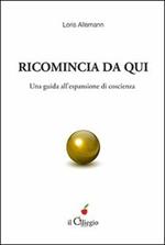 Ricomincio da qui. Una guida all'espansione di coscienza