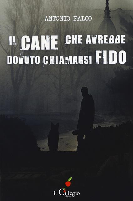 Il cane che avrebbe dovuto chiamarsi Fido - Antonio Falco - copertina