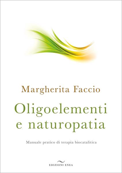 Oligoelementi e naturopatia. Manuale pratico di terapia biocatalitica - Margherita Faccio - copertina