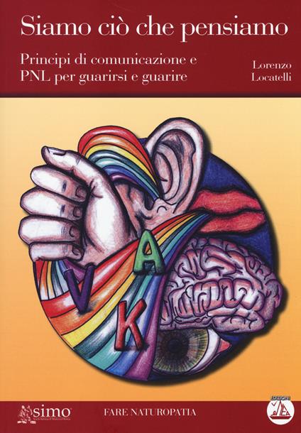 Siamo ciò che pensiamo. Principi di comunicazione e PNL per guarirsi e guarire. Con CD Audio formato MP3 - Lorenzo Locatelli - copertina