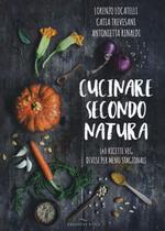 Cucinare secondo natura. 140 ricette veg divise per menu stagionali
