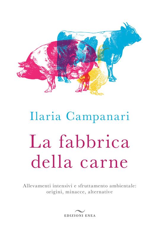La fabbrica della carne. Allevamenti intensivi e sfruttamento ambientale: origini, minacce, alternative - Ilaria Campanari - copertina