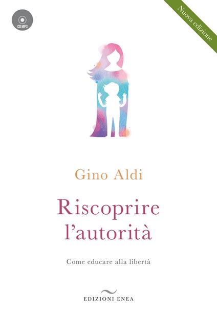 Riscoprire l'autorità. Come educare alla libertà. Con CD-Audio - Gino Aldi - copertina