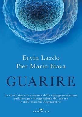 Guarire. La rivoluzionaria scoperta della riprogrammazione cellulare per la regressione del cancro e delle malattie degenerative - Ervin László,Pier Mario Biava - copertina