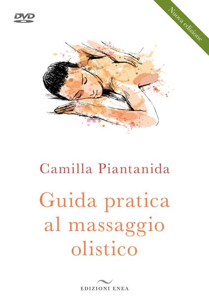 Guida pratica al massaggio olistico. Nuova ediz. Con DVD video - Camilla Piantanida - copertina