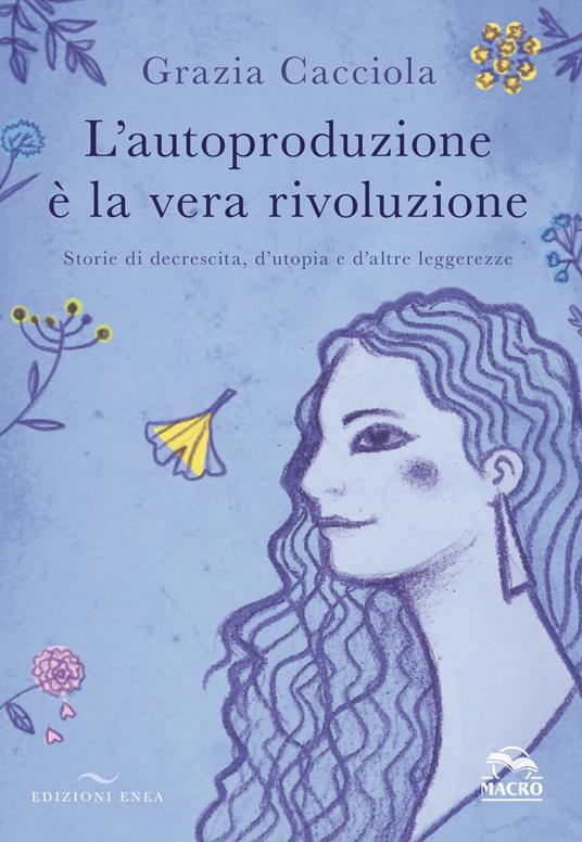 L'autoproduzione è la vera rivoluzione. Storie di decrescita, d'utopia e d'altre leggerezze - Grazia Cacciola - copertina