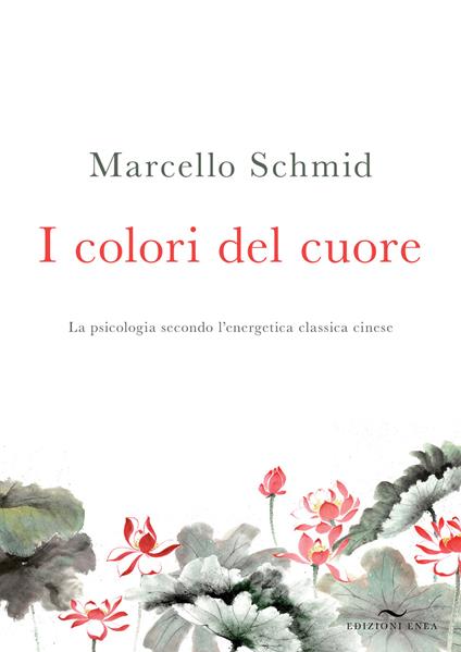 I colori del cuore. La psicologia secondo l'energetica classica cinese - Marcello Schmid - copertina