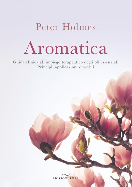 Aromatica. Guida clinica all’impiego terapeutico degli oli essenziali. Principi, applicazioni e profili - Peter Holmes - copertina