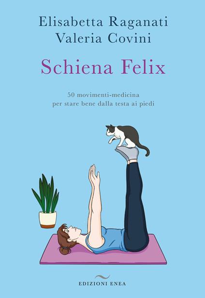 Schiena felix. 50 movimenti-medicina per stare bene dalla testa ai piedi - Elisabetta Raganati,Valeria Covini - copertina