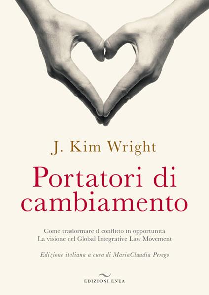 Portatori di cambiamento. Come trasformare il conflitto in opportunità. La visione del Global Integrative Law Movement - J. Kim Wrighy - copertina