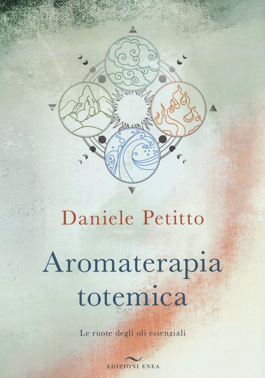 Aromaterapia totemica. Le ruote degli oli essenziali - Daniele Petitto - copertina